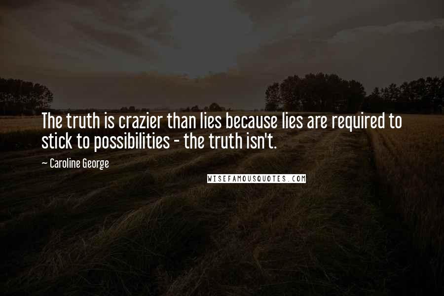 Caroline George Quotes: The truth is crazier than lies because lies are required to stick to possibilities - the truth isn't.