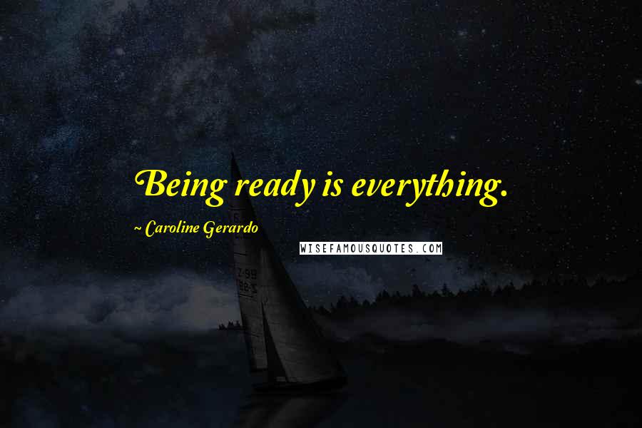 Caroline Gerardo Quotes: Being ready is everything.