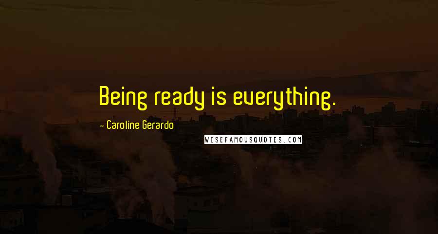 Caroline Gerardo Quotes: Being ready is everything.