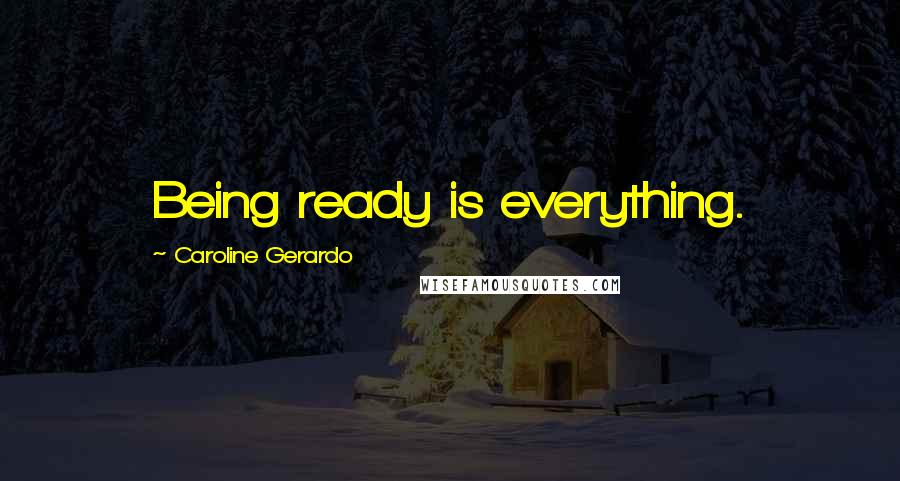 Caroline Gerardo Quotes: Being ready is everything.