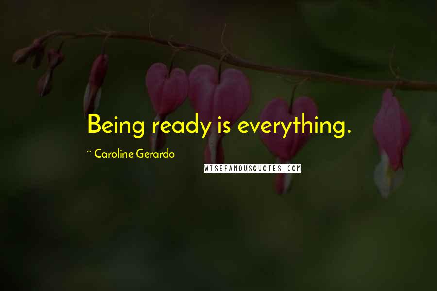 Caroline Gerardo Quotes: Being ready is everything.