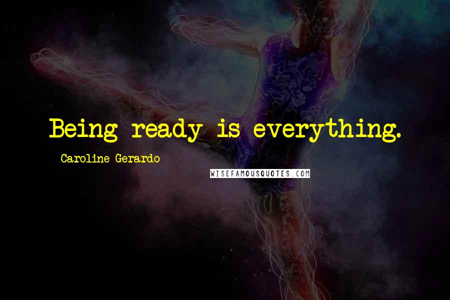 Caroline Gerardo Quotes: Being ready is everything.