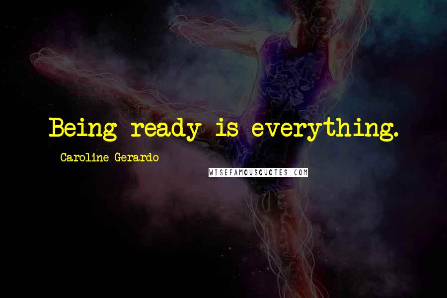 Caroline Gerardo Quotes: Being ready is everything.