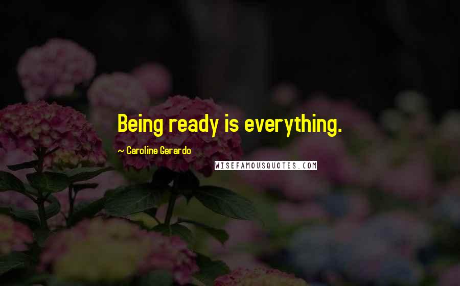 Caroline Gerardo Quotes: Being ready is everything.