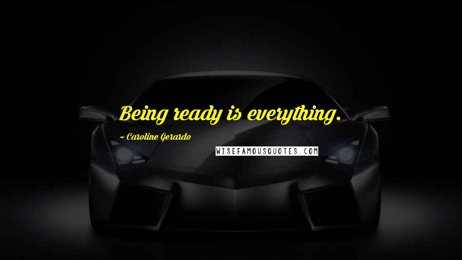 Caroline Gerardo Quotes: Being ready is everything.