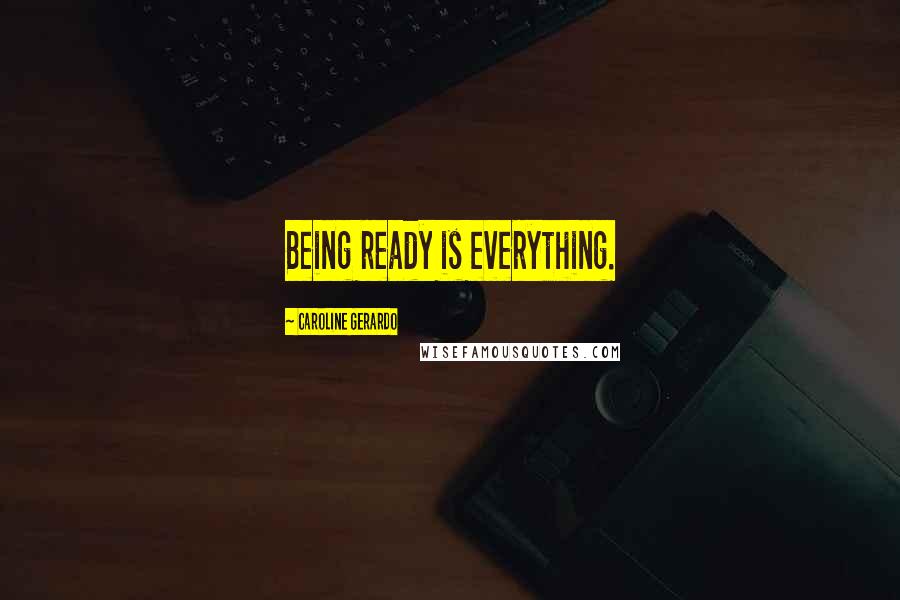 Caroline Gerardo Quotes: Being ready is everything.