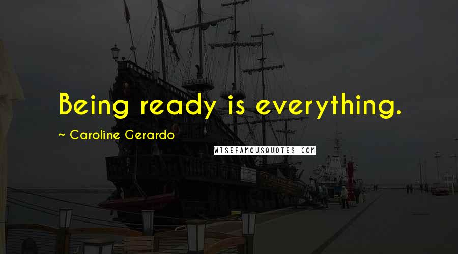 Caroline Gerardo Quotes: Being ready is everything.