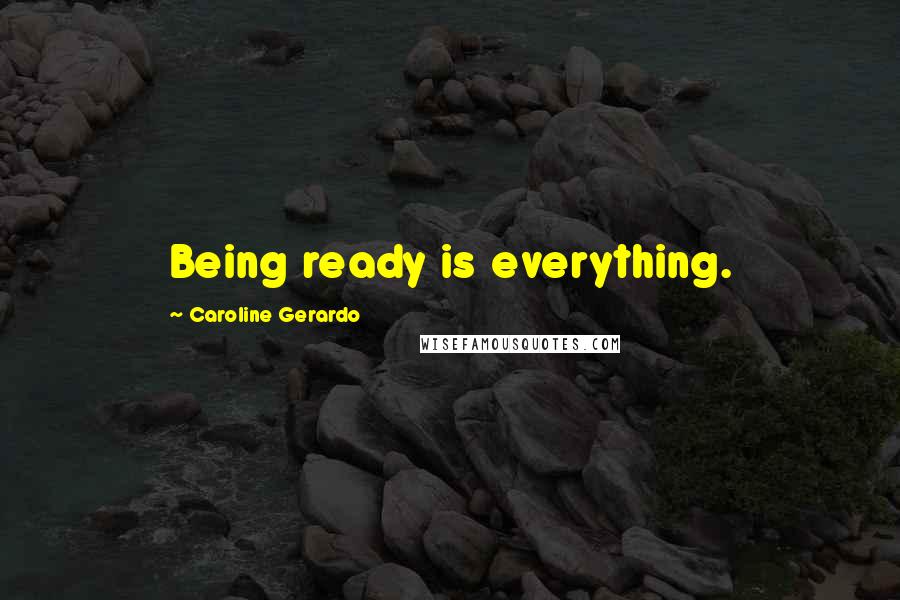 Caroline Gerardo Quotes: Being ready is everything.