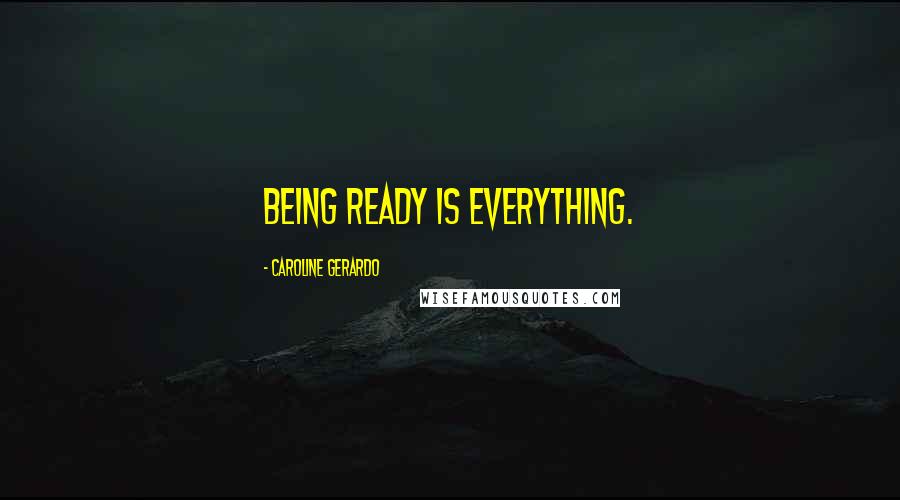 Caroline Gerardo Quotes: Being ready is everything.