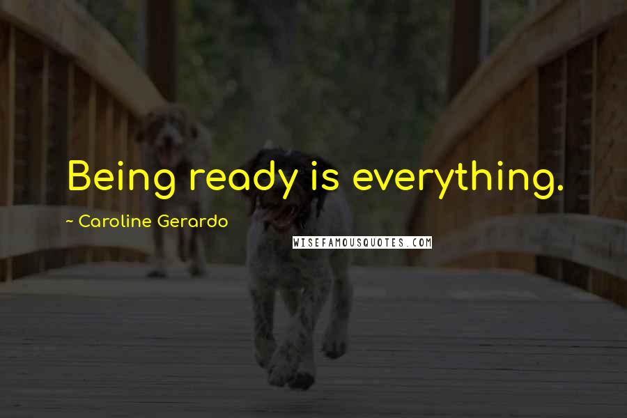 Caroline Gerardo Quotes: Being ready is everything.