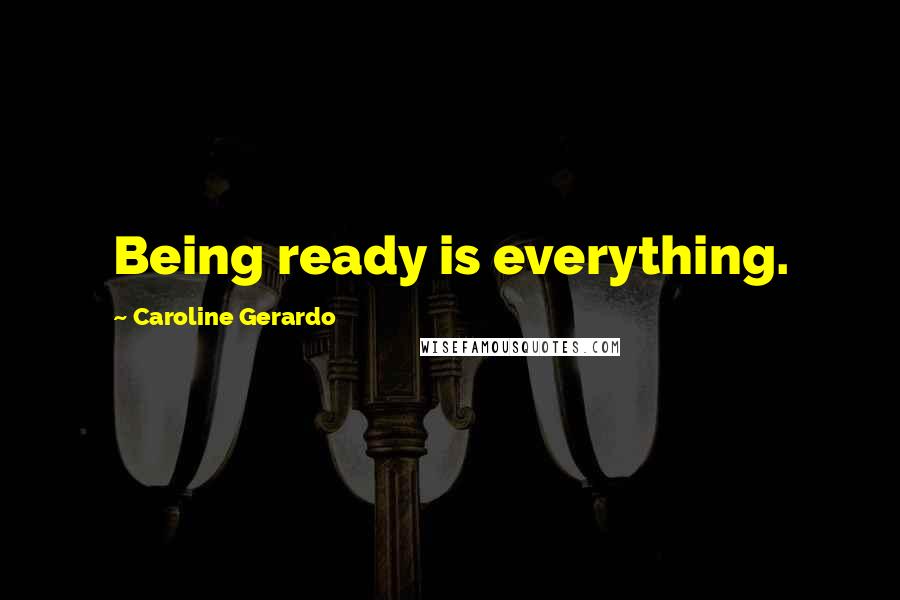Caroline Gerardo Quotes: Being ready is everything.