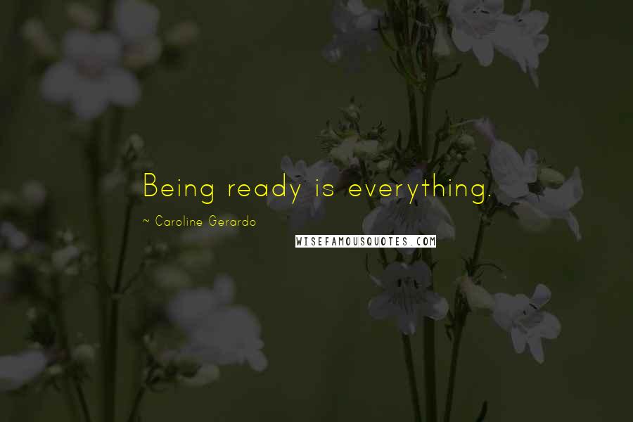 Caroline Gerardo Quotes: Being ready is everything.