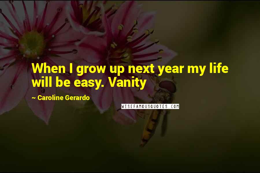 Caroline Gerardo Quotes: When I grow up next year my life will be easy. Vanity