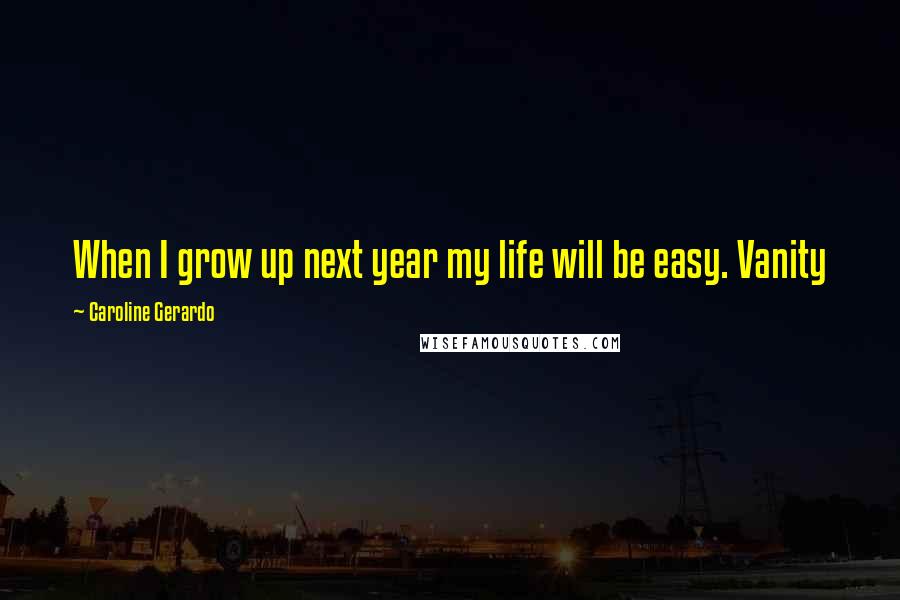 Caroline Gerardo Quotes: When I grow up next year my life will be easy. Vanity