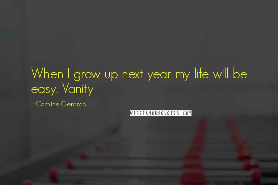 Caroline Gerardo Quotes: When I grow up next year my life will be easy. Vanity