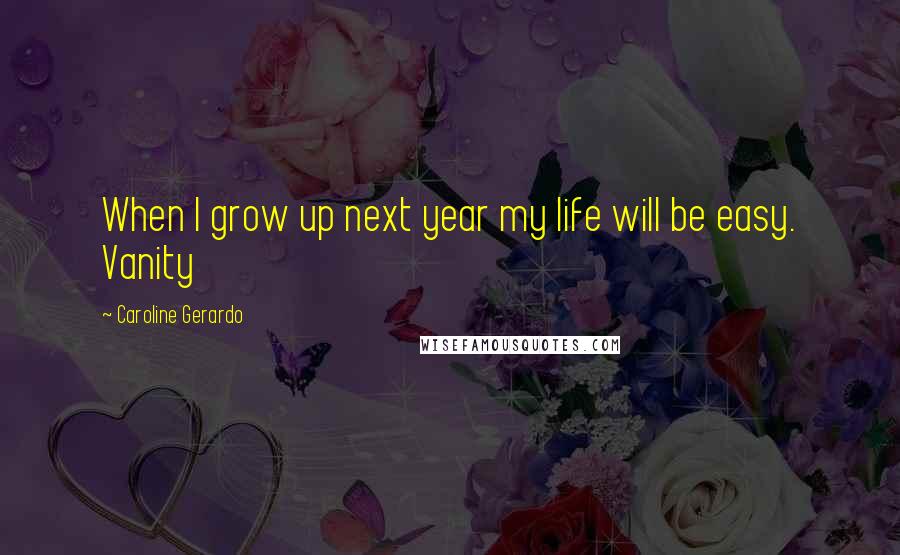 Caroline Gerardo Quotes: When I grow up next year my life will be easy. Vanity