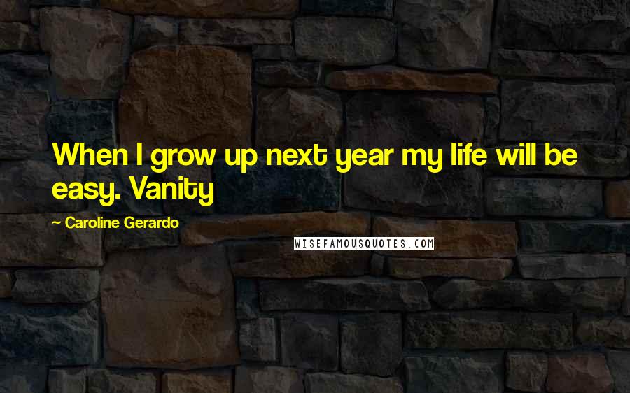 Caroline Gerardo Quotes: When I grow up next year my life will be easy. Vanity