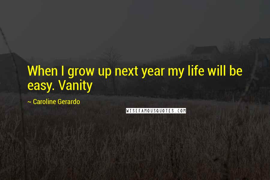 Caroline Gerardo Quotes: When I grow up next year my life will be easy. Vanity