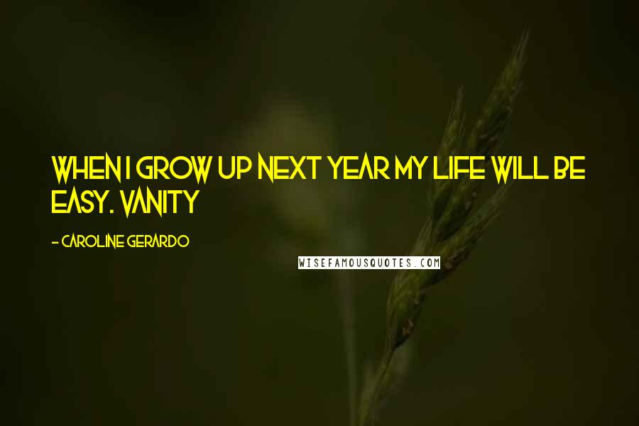 Caroline Gerardo Quotes: When I grow up next year my life will be easy. Vanity