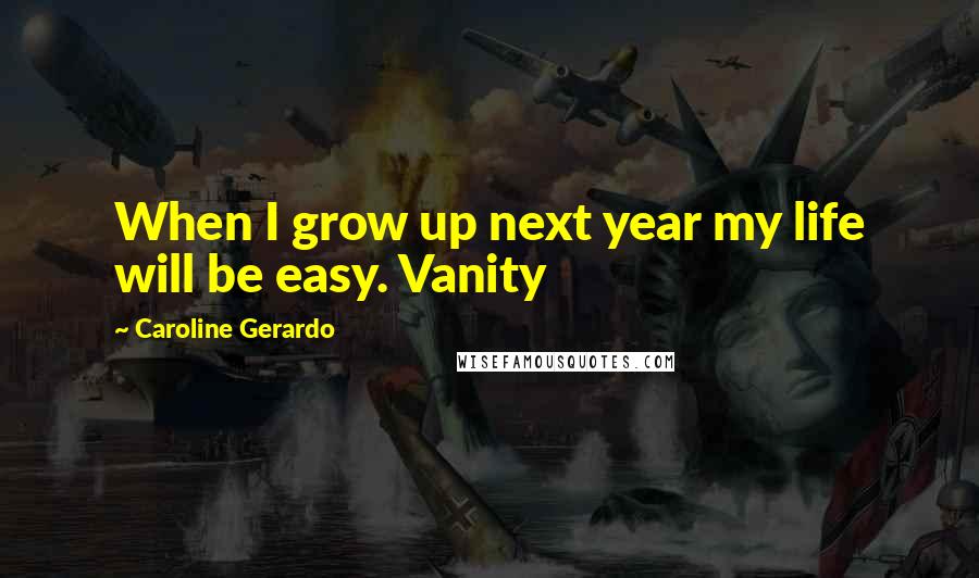 Caroline Gerardo Quotes: When I grow up next year my life will be easy. Vanity