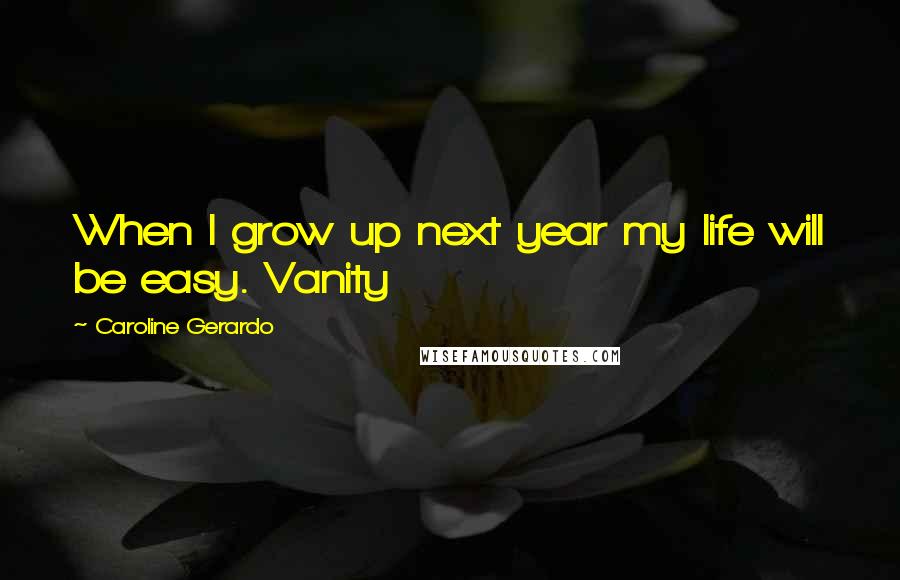 Caroline Gerardo Quotes: When I grow up next year my life will be easy. Vanity