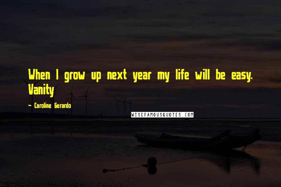 Caroline Gerardo Quotes: When I grow up next year my life will be easy. Vanity