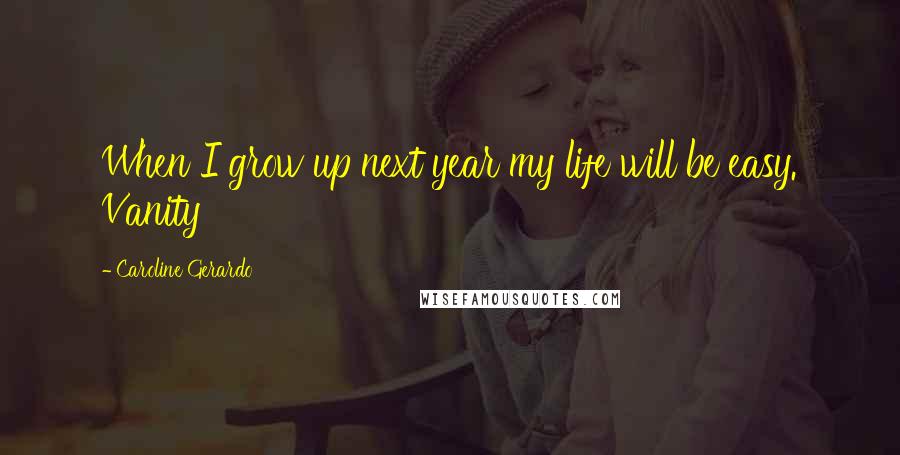 Caroline Gerardo Quotes: When I grow up next year my life will be easy. Vanity