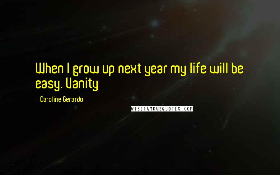 Caroline Gerardo Quotes: When I grow up next year my life will be easy. Vanity