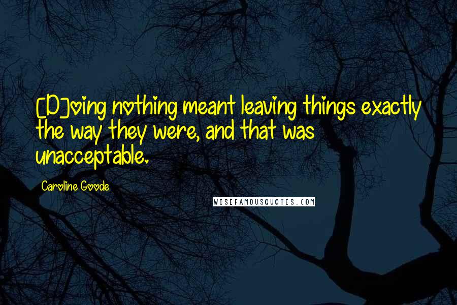 Caroline Goode Quotes: [D]oing nothing meant leaving things exactly the way they were, and that was unacceptable.
