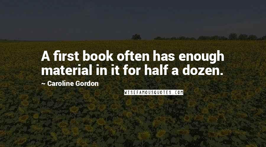 Caroline Gordon Quotes: A first book often has enough material in it for half a dozen.