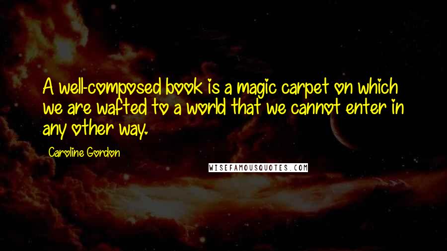 Caroline Gordon Quotes: A well-composed book is a magic carpet on which we are wafted to a world that we cannot enter in any other way.