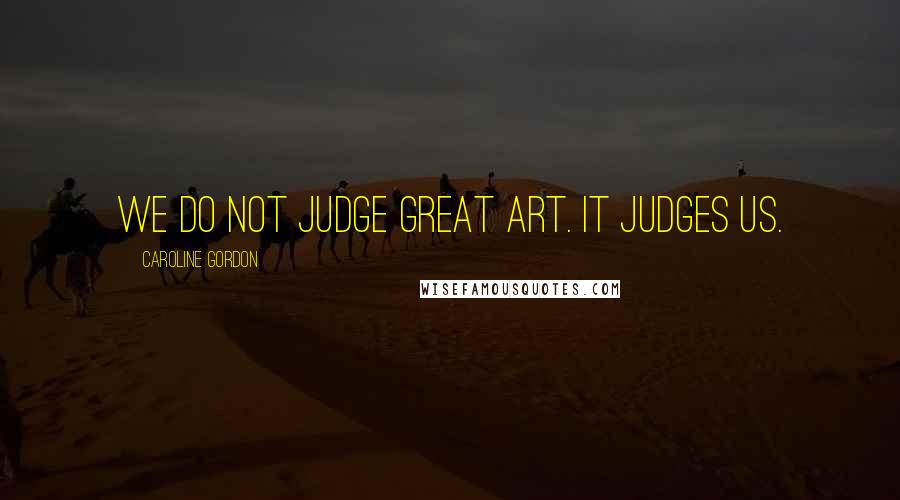 Caroline Gordon Quotes: We do not judge great art. It judges us.