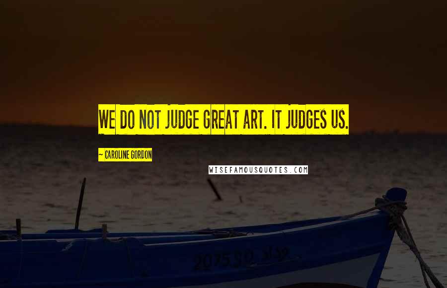 Caroline Gordon Quotes: We do not judge great art. It judges us.