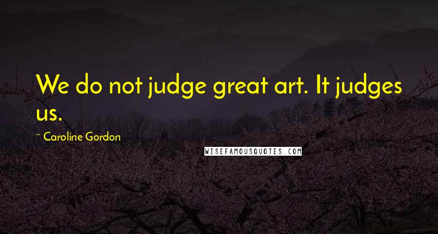 Caroline Gordon Quotes: We do not judge great art. It judges us.