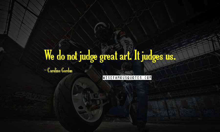 Caroline Gordon Quotes: We do not judge great art. It judges us.