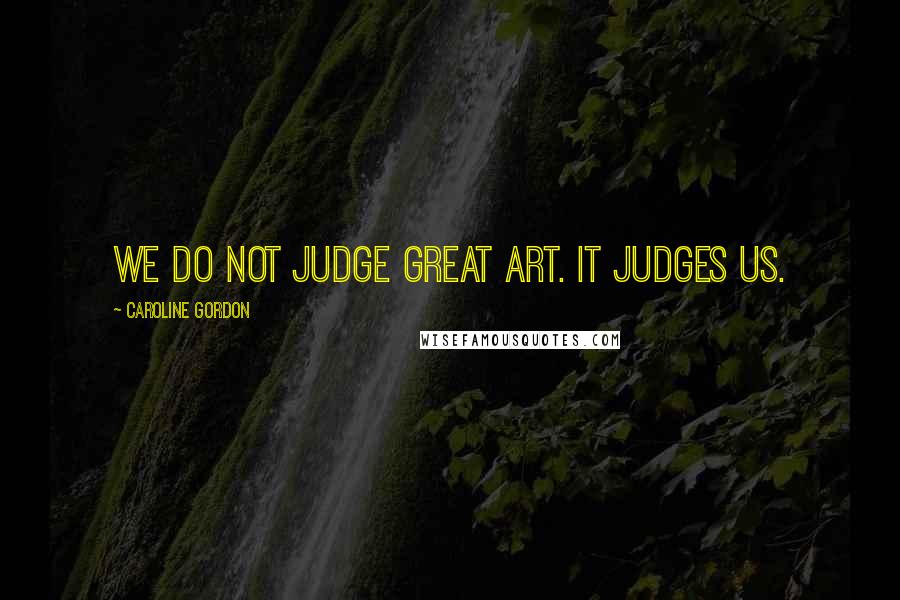 Caroline Gordon Quotes: We do not judge great art. It judges us.