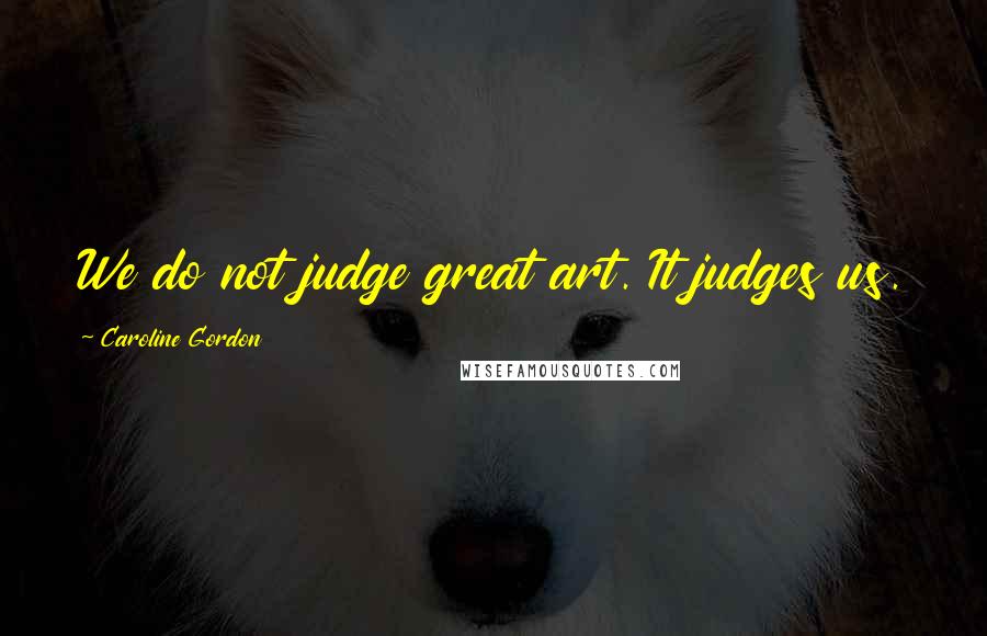 Caroline Gordon Quotes: We do not judge great art. It judges us.