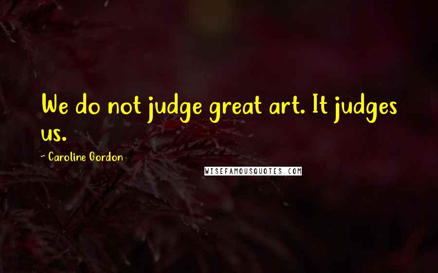 Caroline Gordon Quotes: We do not judge great art. It judges us.