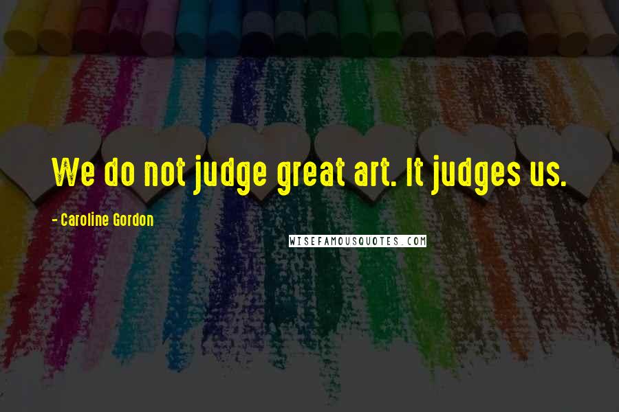 Caroline Gordon Quotes: We do not judge great art. It judges us.