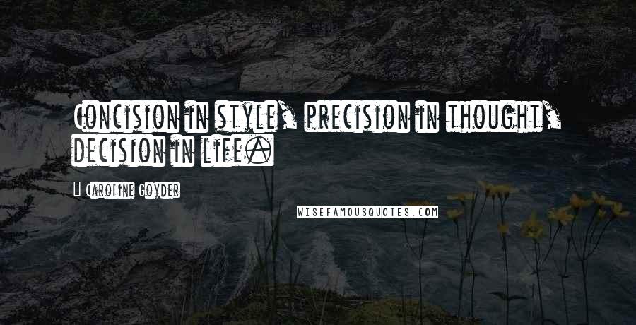 Caroline Goyder Quotes: Concision in style, precision in thought, decision in life.