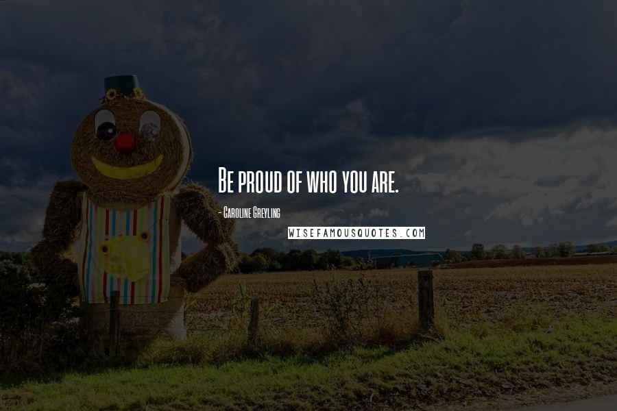 Caroline Greyling Quotes: Be proud of who you are.