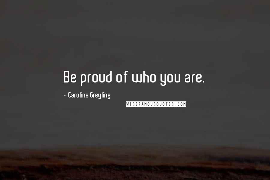 Caroline Greyling Quotes: Be proud of who you are.