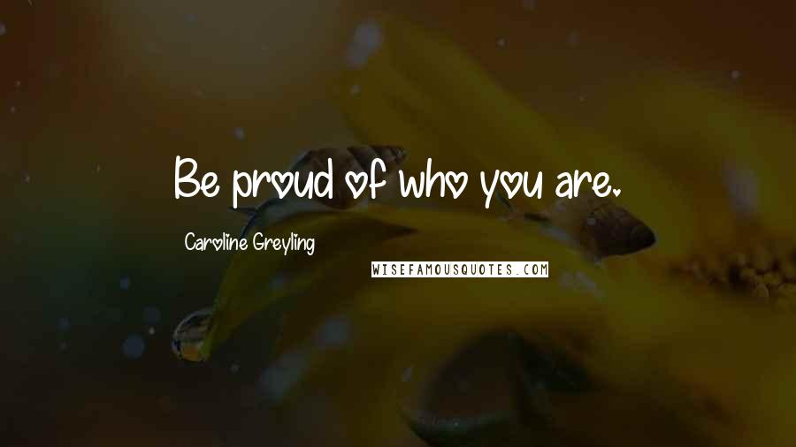 Caroline Greyling Quotes: Be proud of who you are.