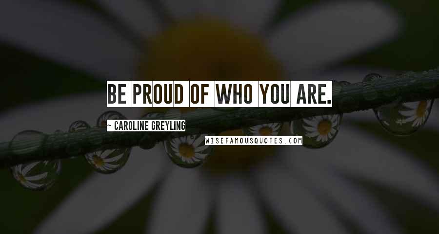 Caroline Greyling Quotes: Be proud of who you are.