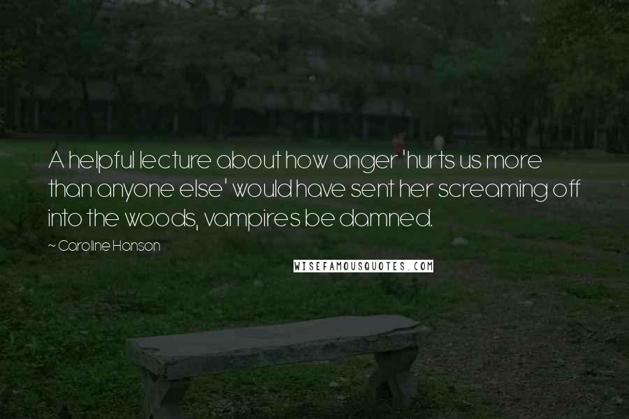 Caroline Hanson Quotes: A helpful lecture about how anger 'hurts us more than anyone else' would have sent her screaming off into the woods, vampires be damned.