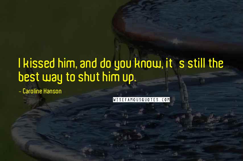 Caroline Hanson Quotes: I kissed him, and do you know, it's still the best way to shut him up.