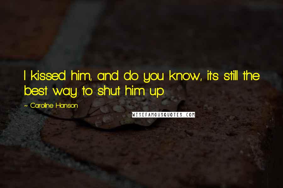 Caroline Hanson Quotes: I kissed him, and do you know, it's still the best way to shut him up.