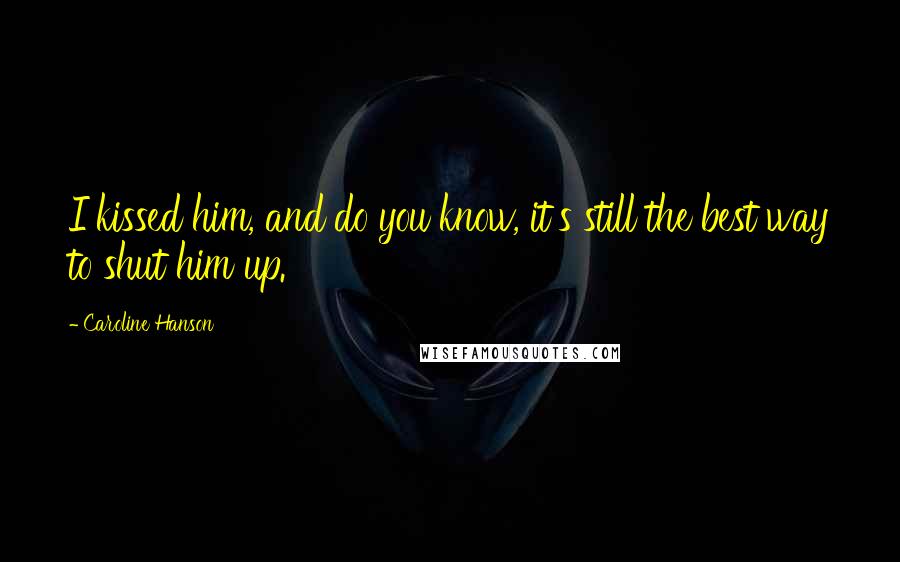 Caroline Hanson Quotes: I kissed him, and do you know, it's still the best way to shut him up.