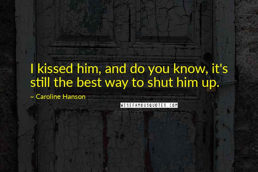 Caroline Hanson Quotes: I kissed him, and do you know, it's still the best way to shut him up.