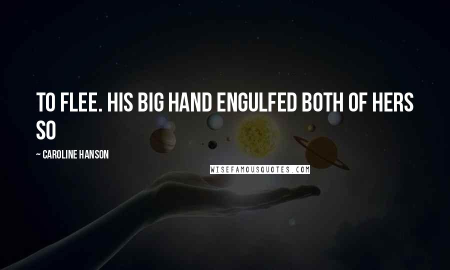 Caroline Hanson Quotes: to flee. His big hand engulfed both of hers so